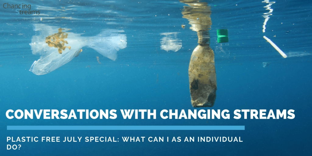 Conversations with Changing Streams – Part 1 Plastic Free July Special